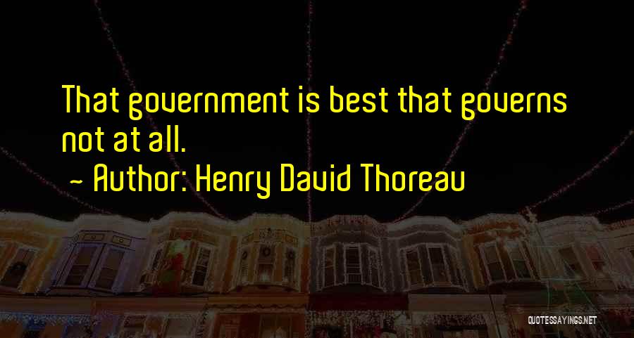Henry David Thoreau Quotes: That Government Is Best That Governs Not At All.