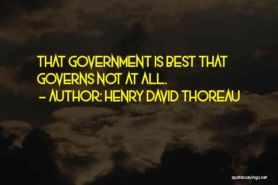 Henry David Thoreau Quotes: That Government Is Best That Governs Not At All.
