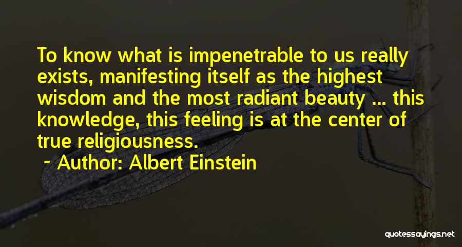 Albert Einstein Quotes: To Know What Is Impenetrable To Us Really Exists, Manifesting Itself As The Highest Wisdom And The Most Radiant Beauty