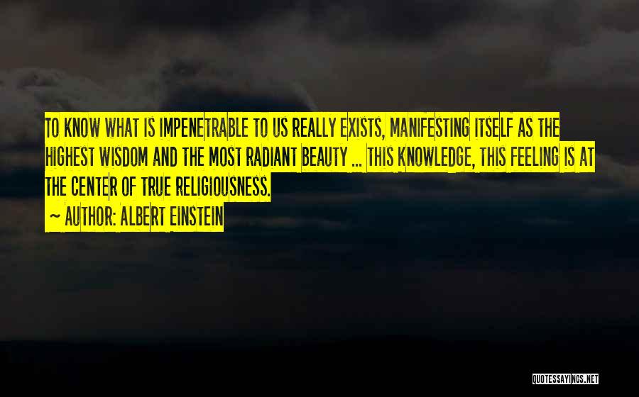 Albert Einstein Quotes: To Know What Is Impenetrable To Us Really Exists, Manifesting Itself As The Highest Wisdom And The Most Radiant Beauty