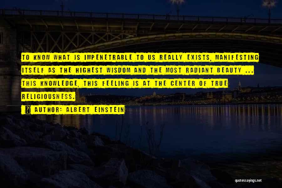 Albert Einstein Quotes: To Know What Is Impenetrable To Us Really Exists, Manifesting Itself As The Highest Wisdom And The Most Radiant Beauty