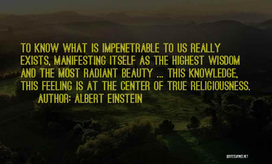 Albert Einstein Quotes: To Know What Is Impenetrable To Us Really Exists, Manifesting Itself As The Highest Wisdom And The Most Radiant Beauty