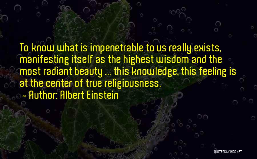 Albert Einstein Quotes: To Know What Is Impenetrable To Us Really Exists, Manifesting Itself As The Highest Wisdom And The Most Radiant Beauty