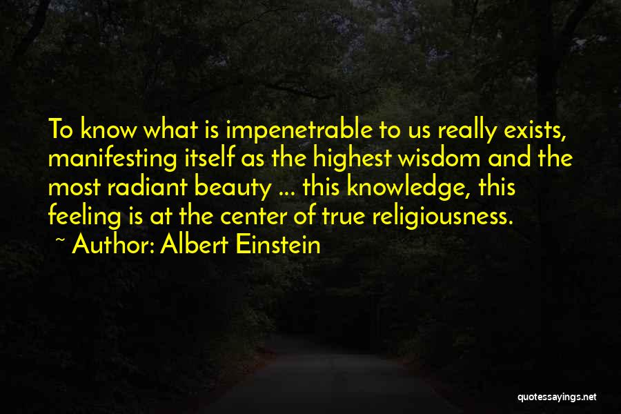 Albert Einstein Quotes: To Know What Is Impenetrable To Us Really Exists, Manifesting Itself As The Highest Wisdom And The Most Radiant Beauty