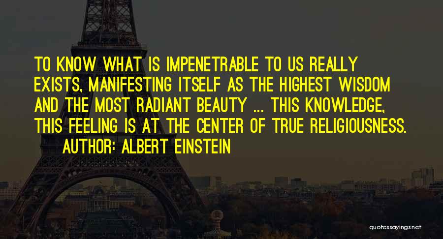 Albert Einstein Quotes: To Know What Is Impenetrable To Us Really Exists, Manifesting Itself As The Highest Wisdom And The Most Radiant Beauty