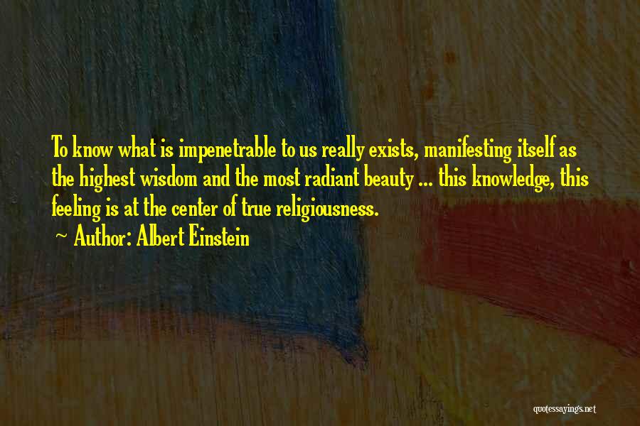 Albert Einstein Quotes: To Know What Is Impenetrable To Us Really Exists, Manifesting Itself As The Highest Wisdom And The Most Radiant Beauty