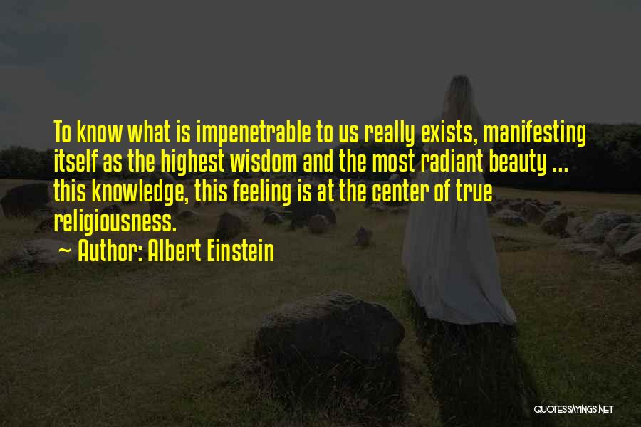 Albert Einstein Quotes: To Know What Is Impenetrable To Us Really Exists, Manifesting Itself As The Highest Wisdom And The Most Radiant Beauty