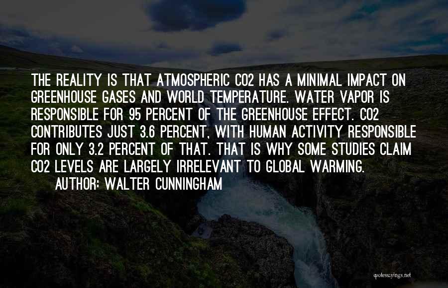 Walter Cunningham Quotes: The Reality Is That Atmospheric Co2 Has A Minimal Impact On Greenhouse Gases And World Temperature. Water Vapor Is Responsible