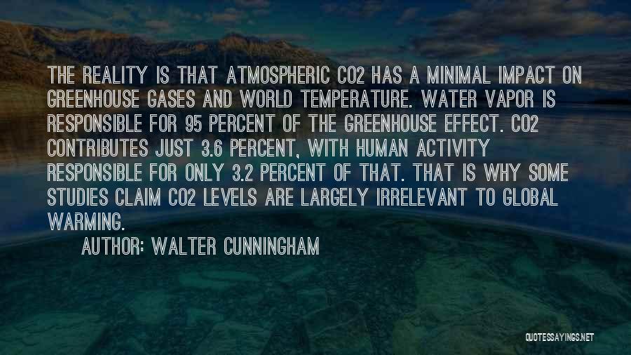 Walter Cunningham Quotes: The Reality Is That Atmospheric Co2 Has A Minimal Impact On Greenhouse Gases And World Temperature. Water Vapor Is Responsible