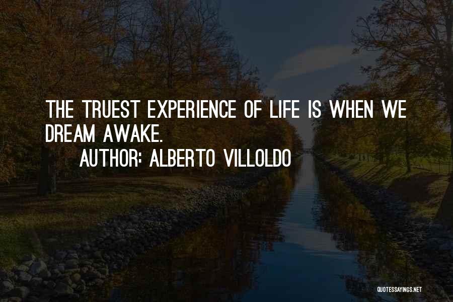 Alberto Villoldo Quotes: The Truest Experience Of Life Is When We Dream Awake.