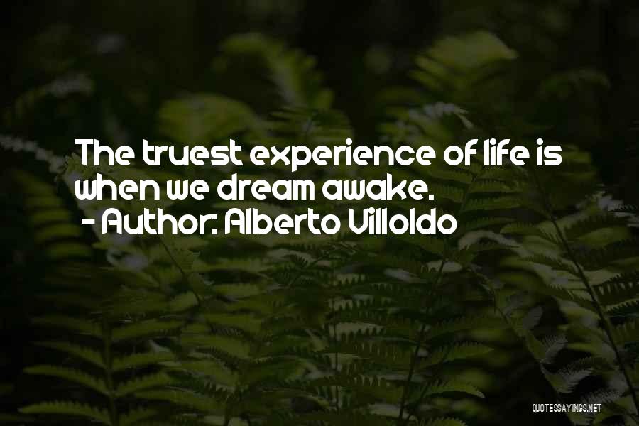 Alberto Villoldo Quotes: The Truest Experience Of Life Is When We Dream Awake.