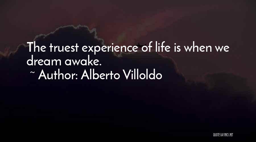 Alberto Villoldo Quotes: The Truest Experience Of Life Is When We Dream Awake.