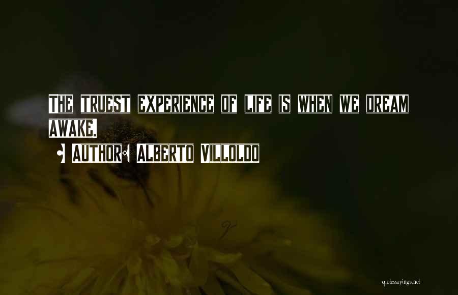 Alberto Villoldo Quotes: The Truest Experience Of Life Is When We Dream Awake.