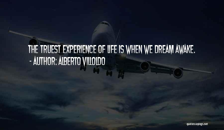 Alberto Villoldo Quotes: The Truest Experience Of Life Is When We Dream Awake.