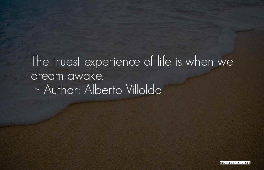 Alberto Villoldo Quotes: The Truest Experience Of Life Is When We Dream Awake.