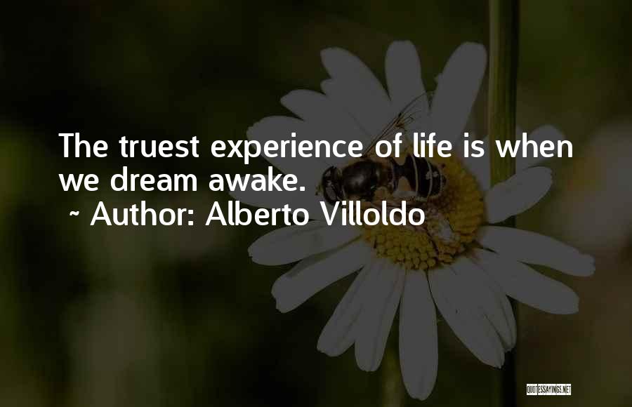 Alberto Villoldo Quotes: The Truest Experience Of Life Is When We Dream Awake.