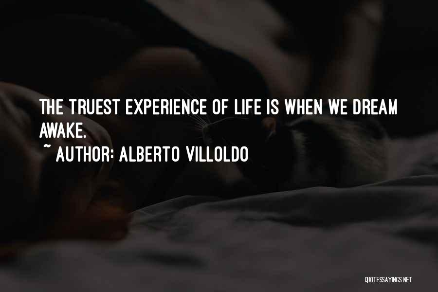 Alberto Villoldo Quotes: The Truest Experience Of Life Is When We Dream Awake.