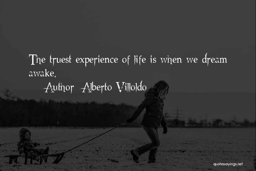 Alberto Villoldo Quotes: The Truest Experience Of Life Is When We Dream Awake.