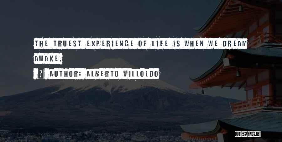 Alberto Villoldo Quotes: The Truest Experience Of Life Is When We Dream Awake.