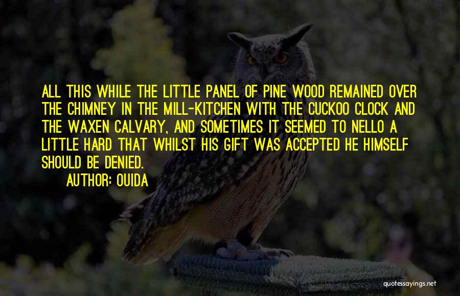 Ouida Quotes: All This While The Little Panel Of Pine Wood Remained Over The Chimney In The Mill-kitchen With The Cuckoo Clock