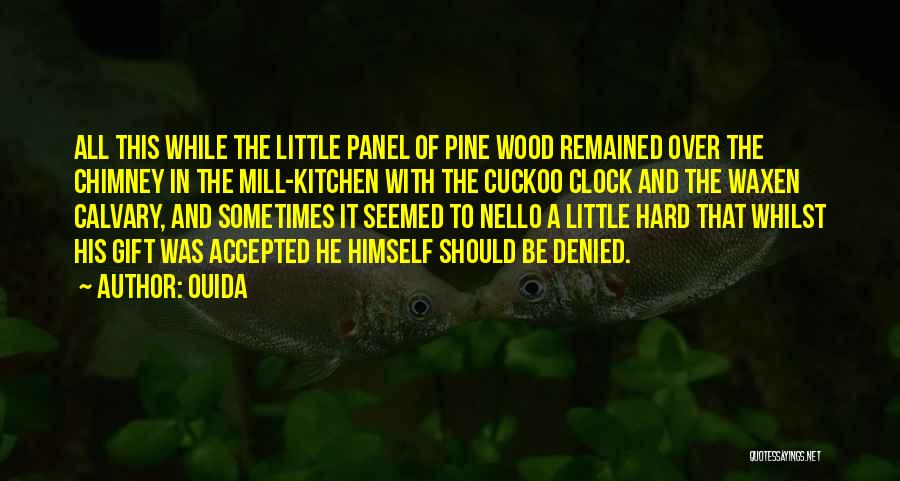 Ouida Quotes: All This While The Little Panel Of Pine Wood Remained Over The Chimney In The Mill-kitchen With The Cuckoo Clock