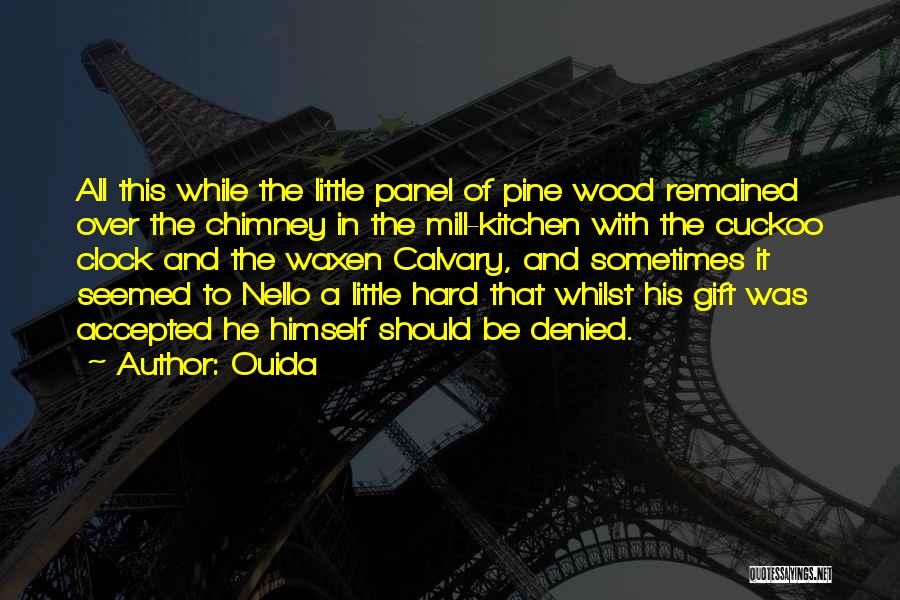 Ouida Quotes: All This While The Little Panel Of Pine Wood Remained Over The Chimney In The Mill-kitchen With The Cuckoo Clock