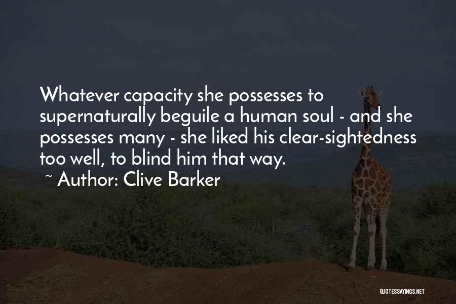 Clive Barker Quotes: Whatever Capacity She Possesses To Supernaturally Beguile A Human Soul - And She Possesses Many - She Liked His Clear-sightedness