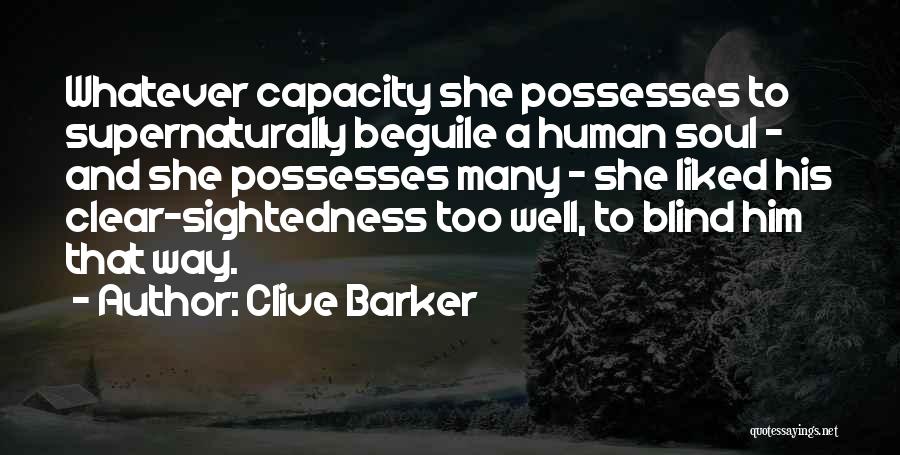 Clive Barker Quotes: Whatever Capacity She Possesses To Supernaturally Beguile A Human Soul - And She Possesses Many - She Liked His Clear-sightedness