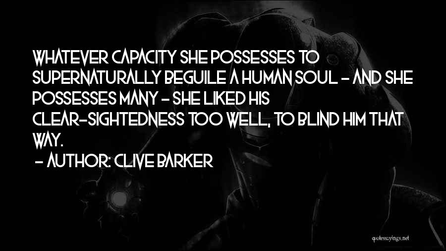 Clive Barker Quotes: Whatever Capacity She Possesses To Supernaturally Beguile A Human Soul - And She Possesses Many - She Liked His Clear-sightedness