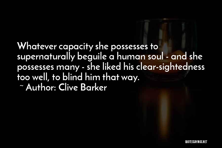 Clive Barker Quotes: Whatever Capacity She Possesses To Supernaturally Beguile A Human Soul - And She Possesses Many - She Liked His Clear-sightedness