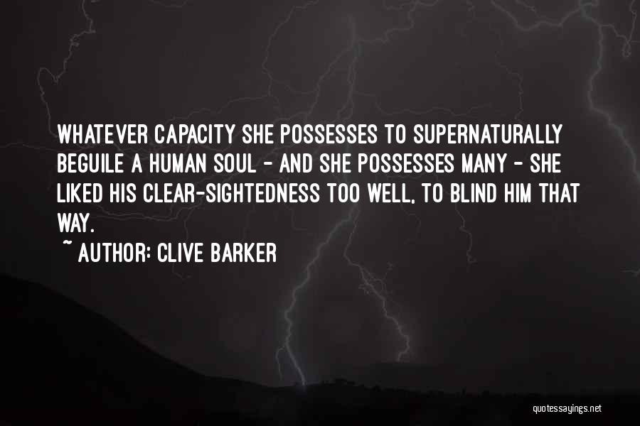Clive Barker Quotes: Whatever Capacity She Possesses To Supernaturally Beguile A Human Soul - And She Possesses Many - She Liked His Clear-sightedness