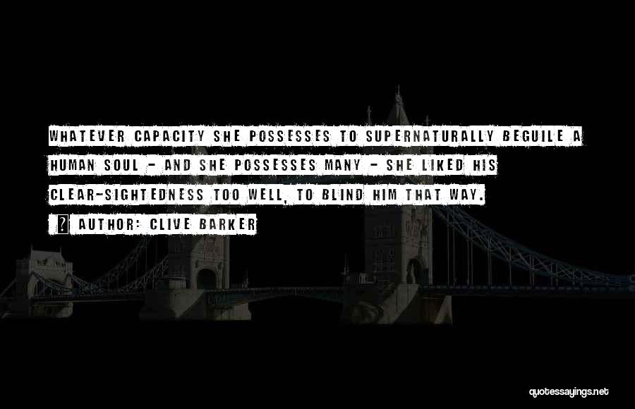 Clive Barker Quotes: Whatever Capacity She Possesses To Supernaturally Beguile A Human Soul - And She Possesses Many - She Liked His Clear-sightedness