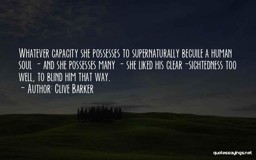 Clive Barker Quotes: Whatever Capacity She Possesses To Supernaturally Beguile A Human Soul - And She Possesses Many - She Liked His Clear-sightedness