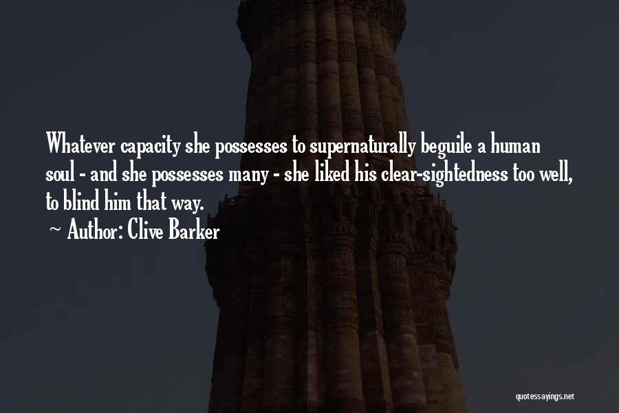 Clive Barker Quotes: Whatever Capacity She Possesses To Supernaturally Beguile A Human Soul - And She Possesses Many - She Liked His Clear-sightedness