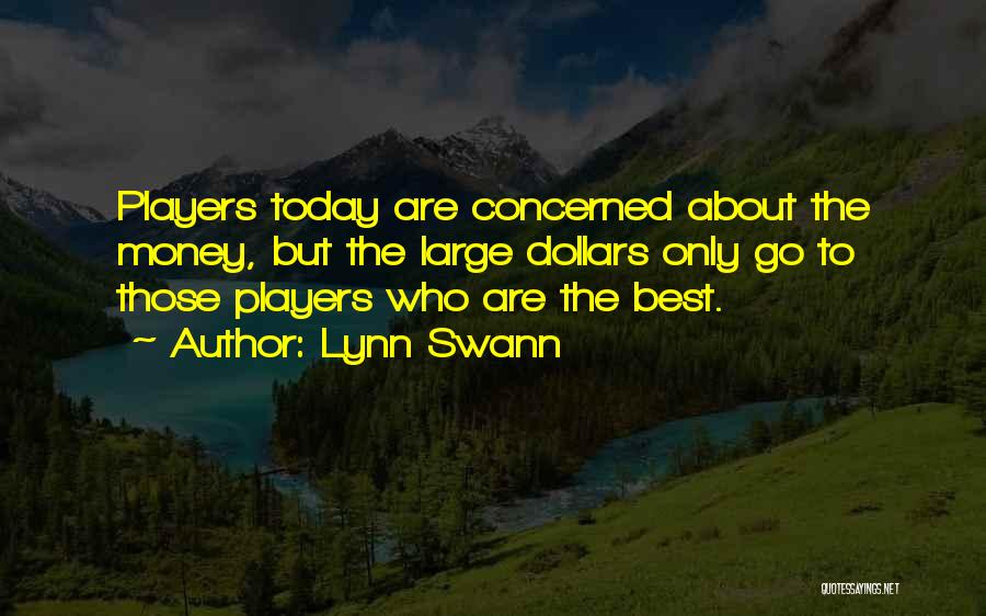 Lynn Swann Quotes: Players Today Are Concerned About The Money, But The Large Dollars Only Go To Those Players Who Are The Best.