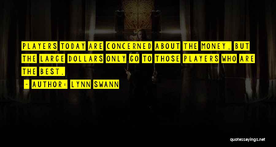 Lynn Swann Quotes: Players Today Are Concerned About The Money, But The Large Dollars Only Go To Those Players Who Are The Best.