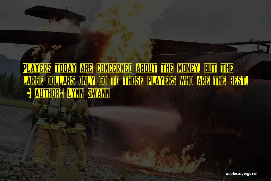 Lynn Swann Quotes: Players Today Are Concerned About The Money, But The Large Dollars Only Go To Those Players Who Are The Best.