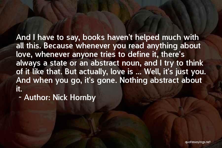 Nick Hornby Quotes: And I Have To Say, Books Haven't Helped Much With All This. Because Whenever You Read Anything About Love, Whenever