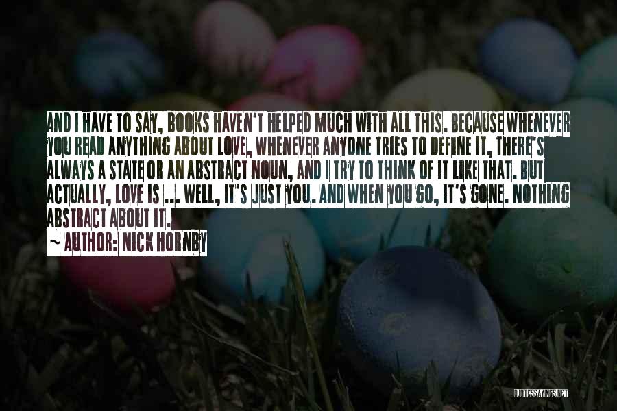 Nick Hornby Quotes: And I Have To Say, Books Haven't Helped Much With All This. Because Whenever You Read Anything About Love, Whenever