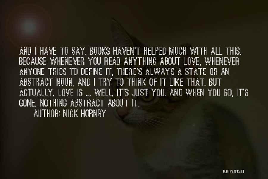 Nick Hornby Quotes: And I Have To Say, Books Haven't Helped Much With All This. Because Whenever You Read Anything About Love, Whenever