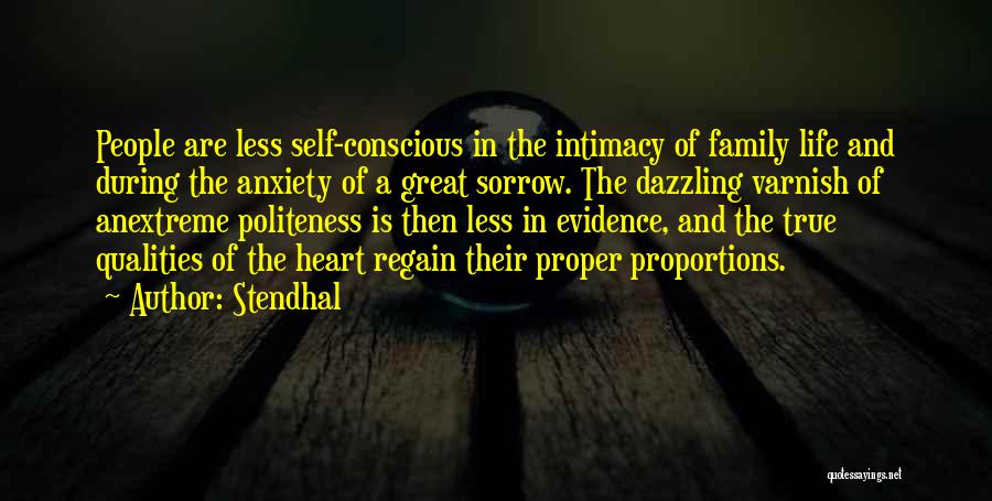 Stendhal Quotes: People Are Less Self-conscious In The Intimacy Of Family Life And During The Anxiety Of A Great Sorrow. The Dazzling