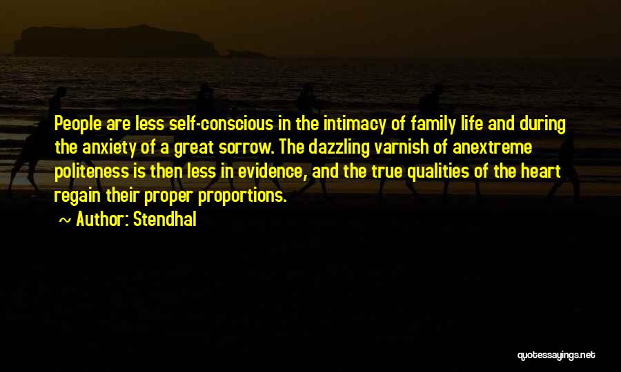 Stendhal Quotes: People Are Less Self-conscious In The Intimacy Of Family Life And During The Anxiety Of A Great Sorrow. The Dazzling