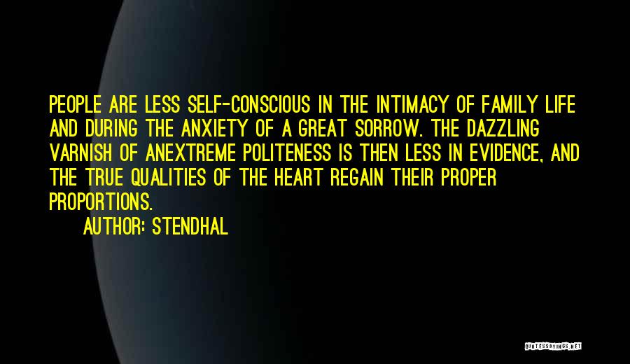 Stendhal Quotes: People Are Less Self-conscious In The Intimacy Of Family Life And During The Anxiety Of A Great Sorrow. The Dazzling