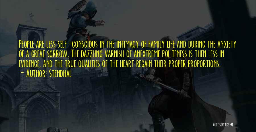 Stendhal Quotes: People Are Less Self-conscious In The Intimacy Of Family Life And During The Anxiety Of A Great Sorrow. The Dazzling