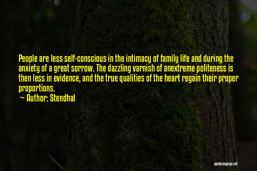 Stendhal Quotes: People Are Less Self-conscious In The Intimacy Of Family Life And During The Anxiety Of A Great Sorrow. The Dazzling