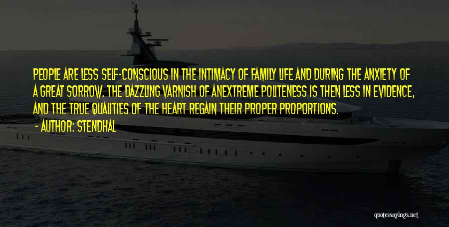Stendhal Quotes: People Are Less Self-conscious In The Intimacy Of Family Life And During The Anxiety Of A Great Sorrow. The Dazzling