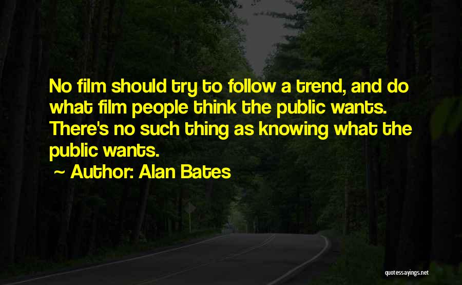 Alan Bates Quotes: No Film Should Try To Follow A Trend, And Do What Film People Think The Public Wants. There's No Such