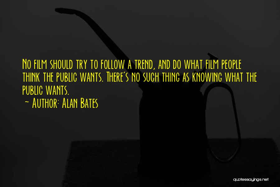Alan Bates Quotes: No Film Should Try To Follow A Trend, And Do What Film People Think The Public Wants. There's No Such