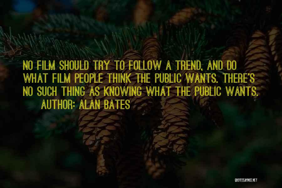 Alan Bates Quotes: No Film Should Try To Follow A Trend, And Do What Film People Think The Public Wants. There's No Such