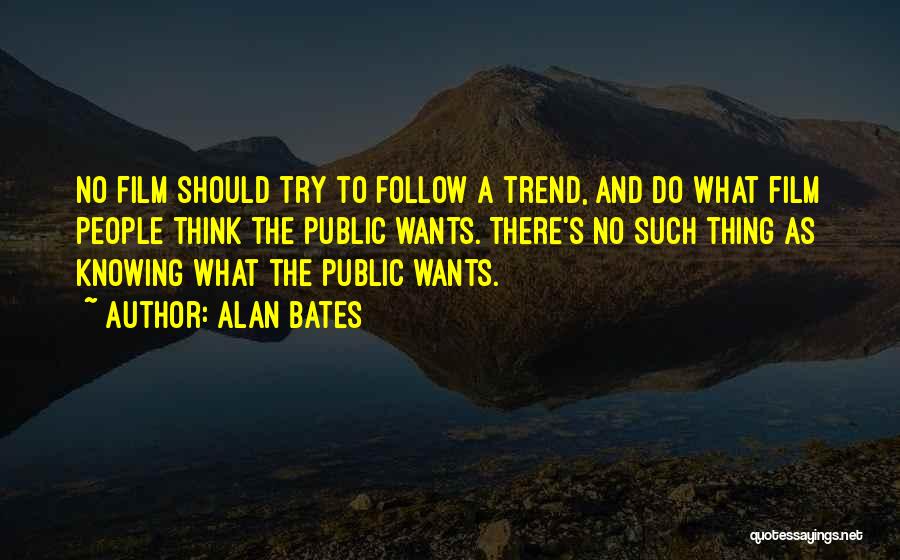 Alan Bates Quotes: No Film Should Try To Follow A Trend, And Do What Film People Think The Public Wants. There's No Such